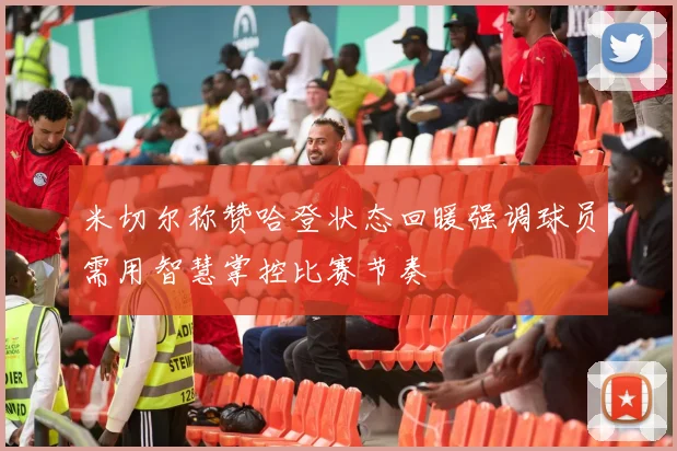 米切尔称赞哈登状态回暖强调球员需用智慧掌控比赛节奏