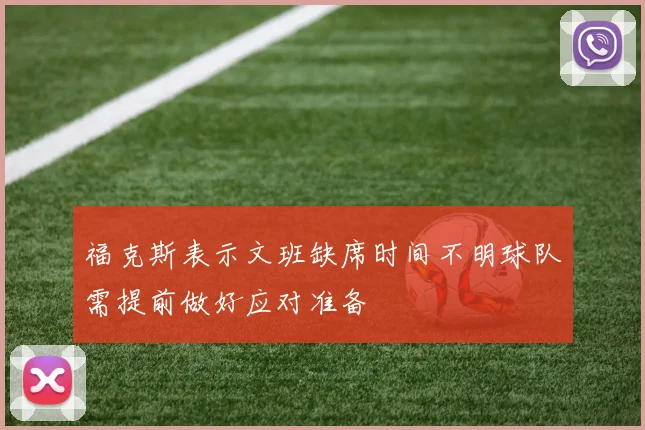 福克斯表示文班缺席时间不明球队需提前做好应对准备
