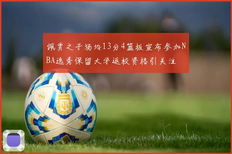 佩贾之子场均13分4篮板宣布参加NBA选秀保留大学返校资格引关注